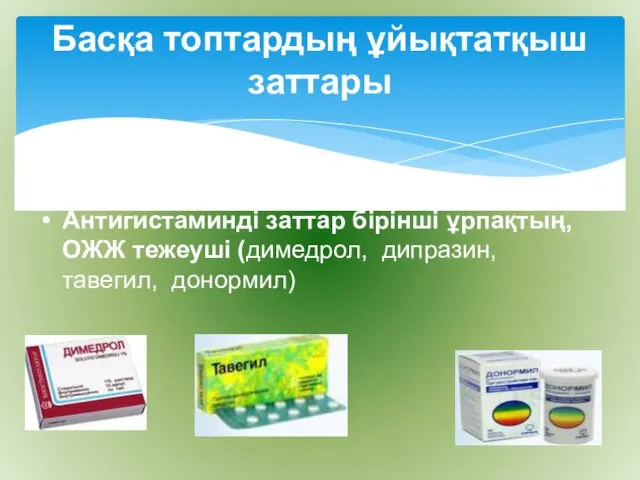 Басқа топтардың ұйықтатқыш заттары 1) Антигистаминді заттар бірінші ұрпақтың, ОЖЖ тежеуші (димедрол, дипразин, тавегил, донормил)