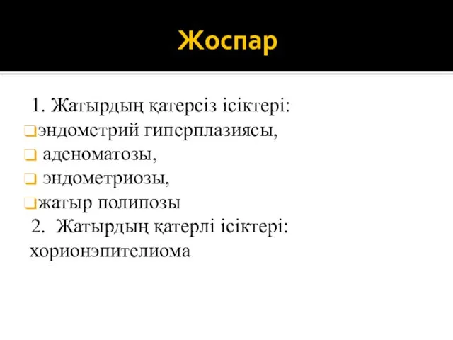 Жоспар 1. Жатырдың қатерсіз ісіктері: эндометрий гиперплазиясы, аденоматозы, эндометриозы, жатыр полипозы 2. Жатырдың қатерлі ісіктері: хорионэпителиома