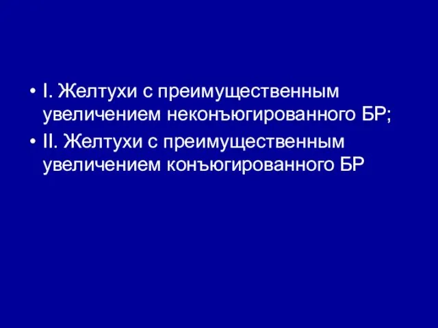 I. Желтухи с преимущественным увеличением неконъюгированного БР; II. Желтухи с преимущественным увеличением конъюгированного БР