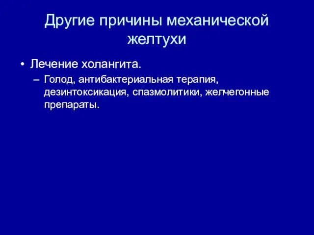 Другие причины механической желтухи Лечение холангита. Голод, антибактериальная терапия, дезинтоксикация, спазмолитики, желчегонные препараты.