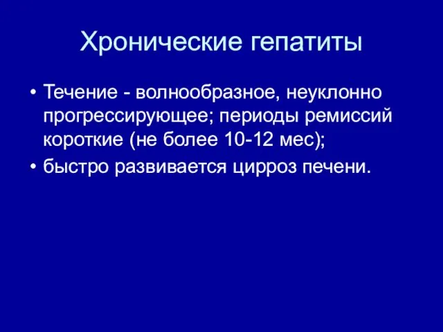 Хронические гепатиты Течение - волнообразное, неуклонно прогрессирующее; периоды ремиссий короткие