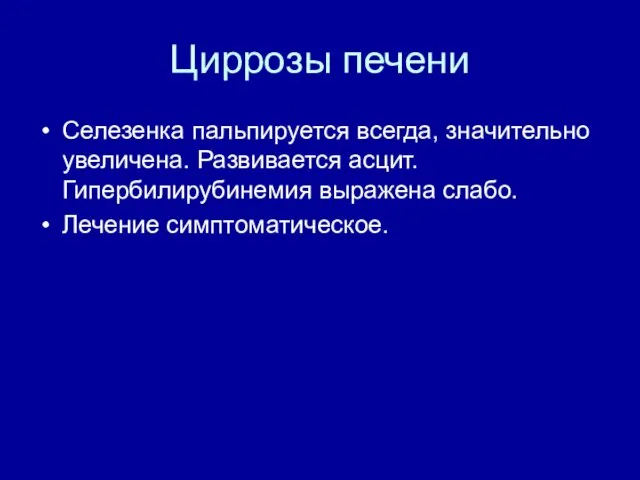 Циррозы печени Селезенка пальпируется всегда, значительно увеличена. Развивается асцит. Гипербилирубинемия выражена слабо. Лечение симптоматическое.