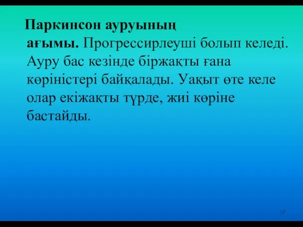 Паркинсон ауруының ағымы. Прогрессирлеуші болып келеді. Ауру бас кезінде біржақты ғана көріністері байқалады.