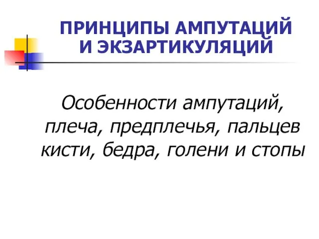 ПРИНЦИПЫ АМПУТАЦИЙ И ЭКЗАРТИКУЛЯЦИЙ Особенности ампутаций, плеча, предплечья, пальцев кисти, бедра, голени и стопы