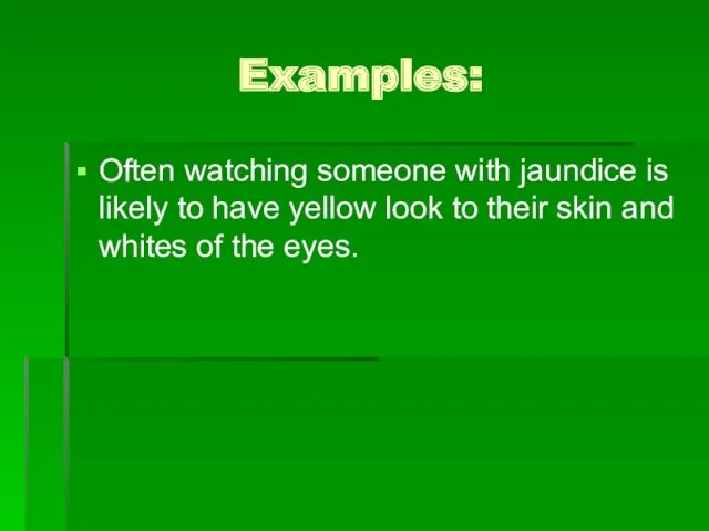 Examples: Often watching someone with jaundice is likely to have