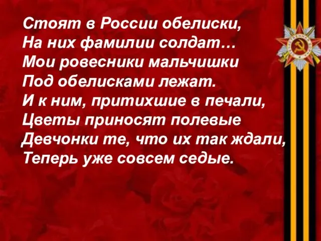 Стоят в России обелиски, На них фамилии солдат… Мои ровесники