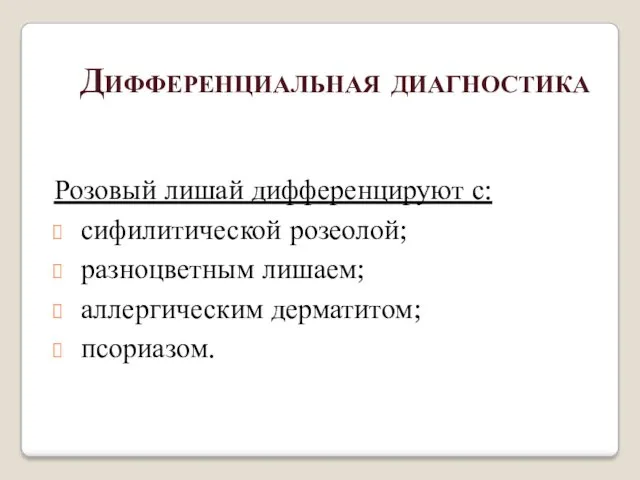 Розовый лишай дифференцируют с: сифилитической розеолой; разноцветным лишаем; аллергическим дерматитом; псориазом. Дифференциальная диагностика