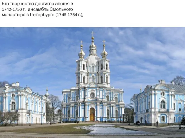 Его творчество достигло апогея в 1740-1750 г. ансамбль Смольного монастыря в Петербурге (1748-1764 г.),