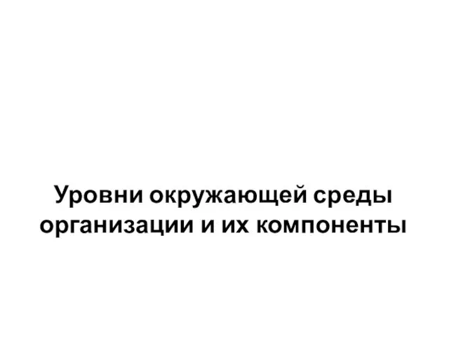 Уровни окружающей среды организации и их компоненты