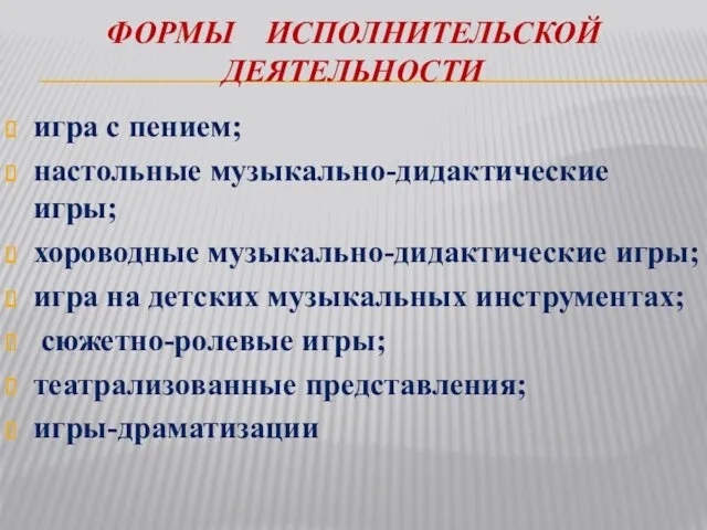 ФОРМЫ ИСПОЛНИТЕЛЬСКОЙ ДЕЯТЕЛЬНОСТИ игра с пением; настольные музыкально-дидактические игры; хороводные