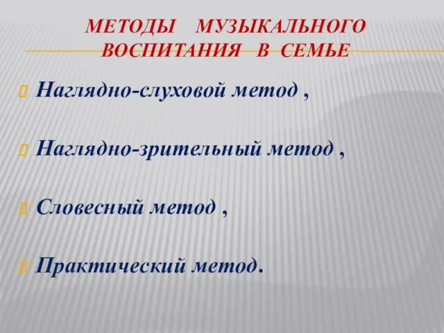 МЕТОДЫ МУЗЫКАЛЬНОГО ВОСПИТАНИЯ В СЕМЬЕ Наглядно-слуховой метод , Наглядно-зрительный метод , Словесный метод , Практический метод.