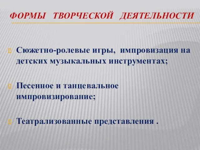 ФОРМЫ ТВОРЧЕСКОЙ ДЕЯТЕЛЬНОСТИ Сюжетно-ролевые игры, импровизация на детских музыкальных инструментах;