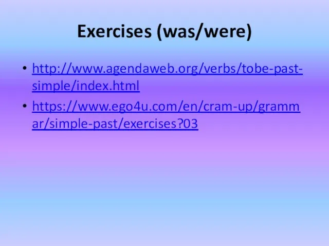Exercises (was/were) http://www.agendaweb.org/verbs/tobe-past-simple/index.html https://www.ego4u.com/en/cram-up/grammar/simple-past/exercises?03
