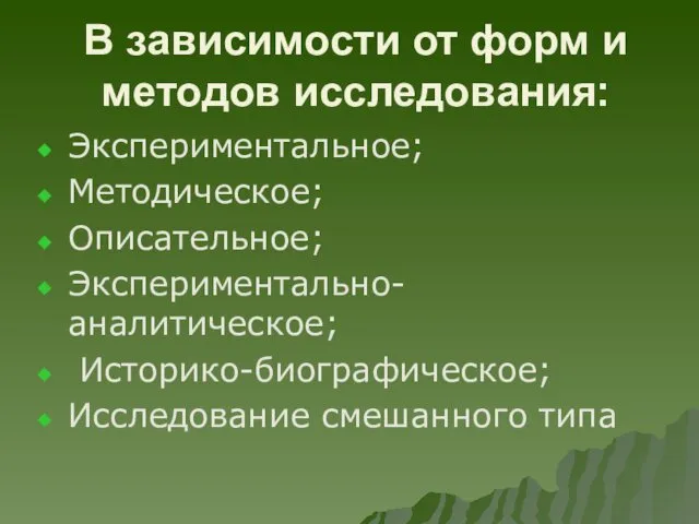 В зависимости от форм и методов исследования: Экспериментальное; Методическое; Описательное; Экспериментально-аналитическое; Историко-биографическое; Исследование смешанного типа