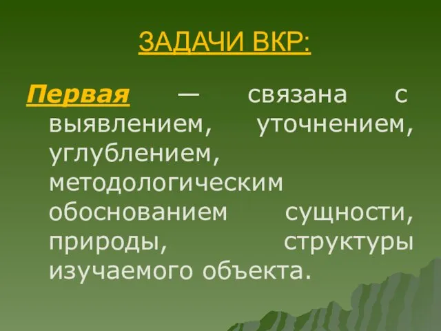 ЗАДАЧИ ВКР: Первая — связана с выявлением, уточнением, углублением, методологическим обоснованием сущности, природы, структуры изучаемого объекта.