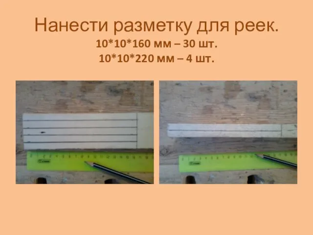 Нанести разметку для реек. 10*10*160 мм – 30 шт. 10*10*220 мм – 4 шт.