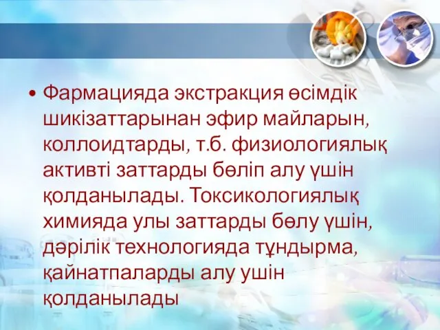 Фармацияда экстракция өсімдік шикізаттарынан эфир майларын, коллоидтарды, т.б. физиологиялық активті