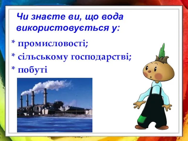 Чи знаєте ви, що вода використовується у: * промисловості; * сільському господарстві; * побуті