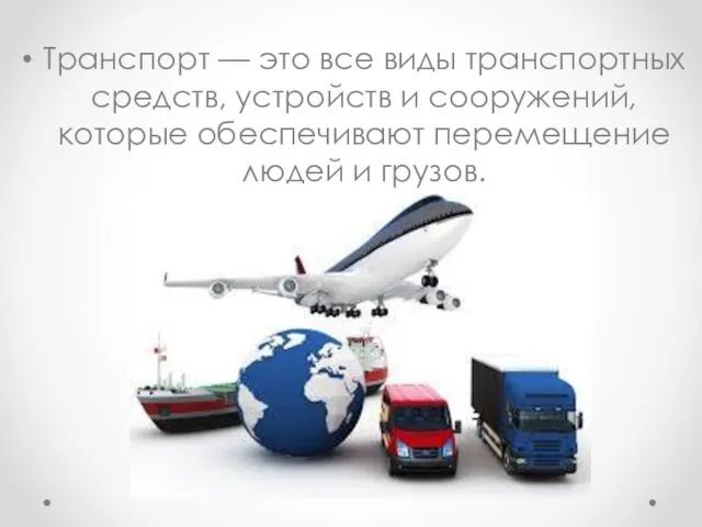 Транспорт — это все виды транспортных средств, устройств и сооружений, которые обеспечивают перемещение людей и грузов.