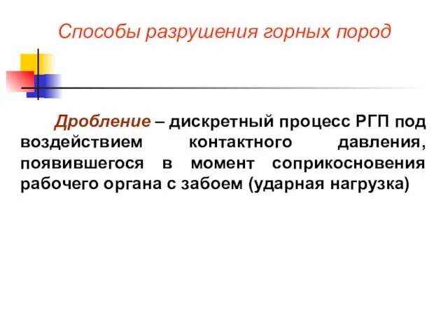 Способы разрушения горных пород Дробление – дискретный процесс РГП под воздействием контактного давления,