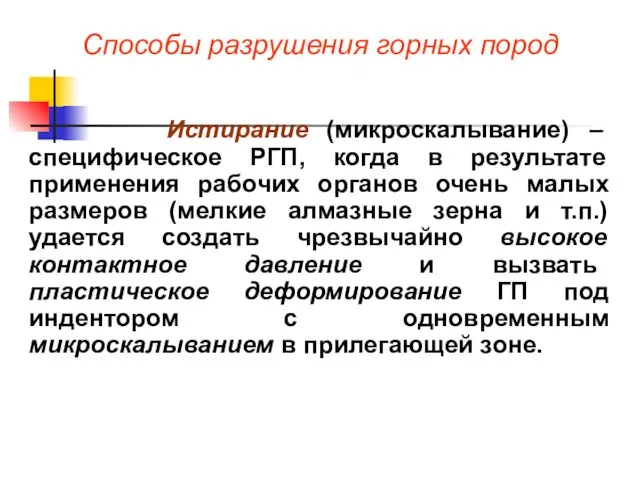 Способы разрушения горных пород Истирание (микроскалывание) – специфическое РГП, когда в результате применения