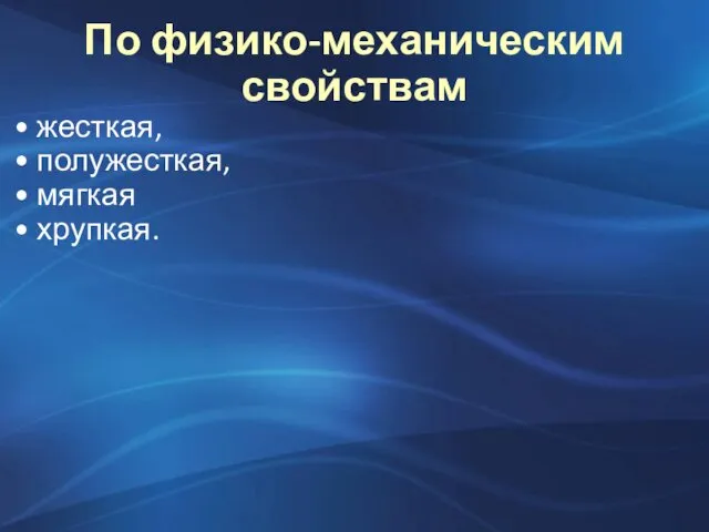 По физико-механическим свойствам жесткая, полужесткая, мягкая хрупкая.