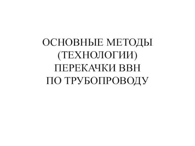 ОСНОВНЫЕ МЕТОДЫ (ТЕХНОЛОГИИ) ПЕРЕКАЧКИ ВВН ПО ТРУБОПРОВОДУ