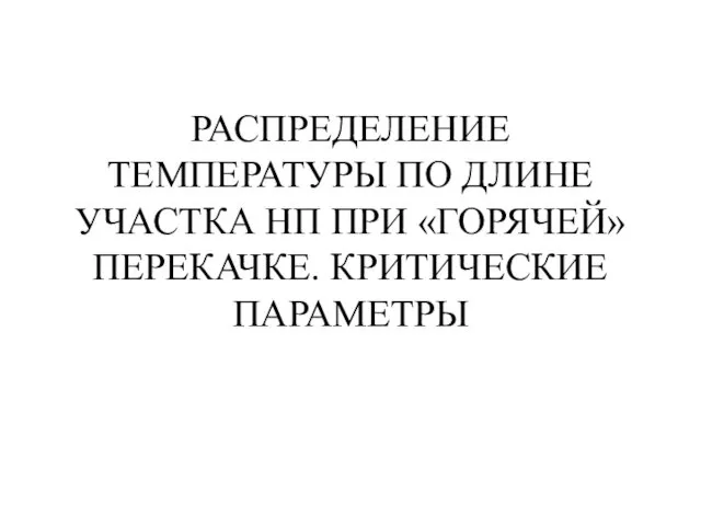 РАСПРЕДЕЛЕНИЕ ТЕМПЕРАТУРЫ ПО ДЛИНЕ УЧАСТКА НП ПРИ «ГОРЯЧЕЙ» ПЕРЕКАЧКЕ. КРИТИЧЕСКИЕ ПАРАМЕТРЫ