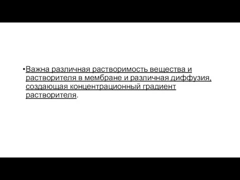 Важ­на различная растворимость вещества и растворителя в мембране и различная диффузия, создающая концентрационный градиент растворителя.