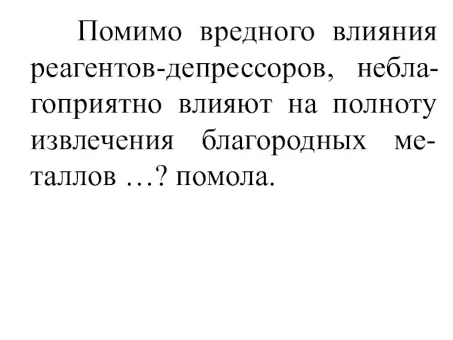 Помимо вредного влияния реагентов-депрессоров, небла-гоприятно влияют на полноту извлечения благородных ме-таллов …? помола.