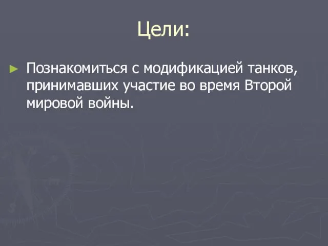 Цели: Познакомиться с модификацией танков, принимавших участие во время Второй мировой войны.