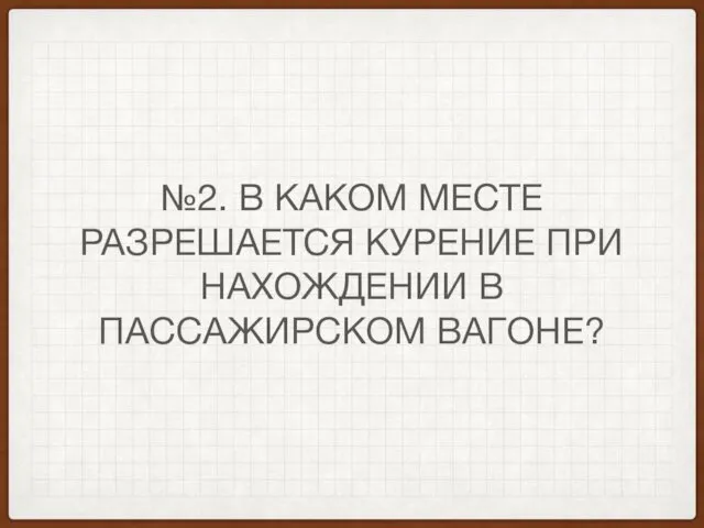 №2. В КАКОМ МЕСТЕ РАЗРЕШАЕТСЯ КУРЕНИЕ ПРИ НАХОЖДЕНИИ В ПАССАЖИРСКОМ ВАГОНЕ?