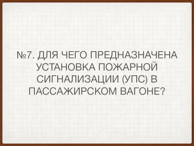 №7. ДЛЯ ЧЕГО ПРЕДНАЗНАЧЕНА УСТАНОВКА ПОЖАРНОЙ СИГНАЛИЗАЦИИ (УПС) В ПАССАЖИРСКОМ ВАГОНЕ?