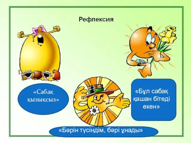 Рефлексия «Сабақ қызықсыз» «Бұл сабақ қашан бітеді екен» «Бәрін түсіндім, бәрі ұнады»