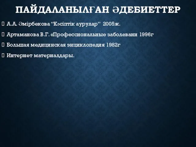 ПАЙДАЛАНЫЛҒАН ӘДЕБИЕТТЕР А.А. Әмірбекова “Кәсіптік аурулар” 2005ж. Артаманова В.Г. «Профессиональные заболевани 1996г Большая