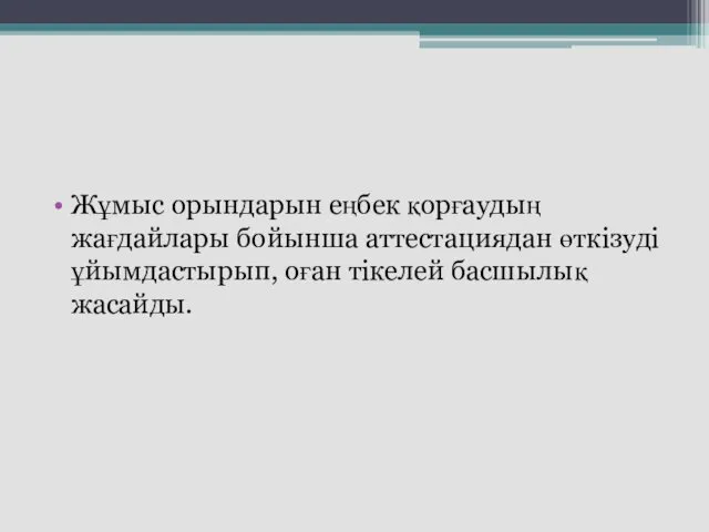 Жұмыс орындарын еңбек қорғаудың жағдайлары бойынша аттестациядан өткізуді ұйымдастырып, оған тікелей басшылық жасайды.