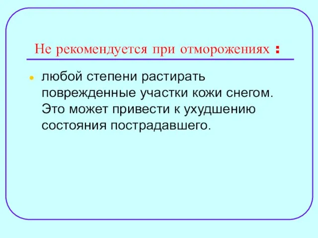 Не рекомендуется при отморожениях : любой степени растирать поврежденные участки кожи снегом. Это