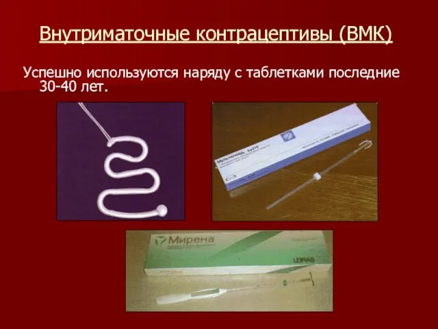 Внутриматочные контрацептивы (ВМК) Успешно используются наряду с таблетками последние 30-40 лет.