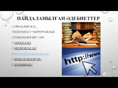 ПАЙДАЛАНЫЛҒАН ӘДЕБИЕТТЕР ОРАЗАЛИН Ж.Б ., ТӨЛЕУОВ К.Т “ХИРУРГИЯЛЫҚ СТОМАТОЛОГИЯ” 1998 GOOGLE.KZ MEDPORTAL.KZ WWW.MEDCHITALKA.RU BONE-SURGERY.RU STOMSPB.RU