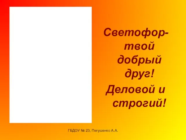 ГБДОУ № 23, Петушенко А.А. Светофор- твой добрый друг! Деловой и строгий!