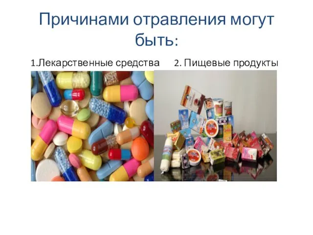 Причинами отравления могут быть: 1.Лекарственные средства 2. Пищевые продукты