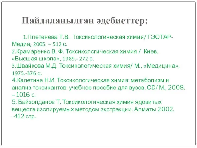 Пайдаланылған әдебиеттер: 1.Плетенева Т.В. Токсикологическая химия/ ГЭОТАР-Медиа, 2005. – 512
