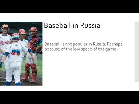 Baseball in Russia Baseball is not popular in Russia. Perhaps