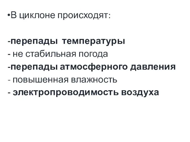 В циклоне происходят: перепады температуры не стабильная погода перепады атмосферного давления повышенная влажность электропроводимость воздуха