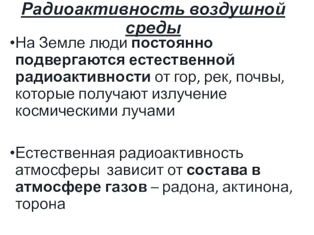 Радиоактивность воздушной среды На Земле люди постоянно подвергаются естественной радиоактивности