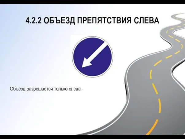 4.2.2 ОБЪЕЗД ПРЕПЯТСТВИЯ СЛЕВА Объезд разрешается только слева.