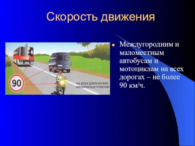 Междугородним и маломестным автобусам и мотоциклам на всех дорогах – не более 90 км/ч. Скорость движения