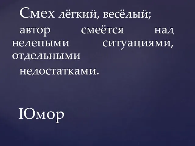 Смех лёгкий, весёлый; автор смеётся над нелепыми ситуациями, отдельными недостатками. Юмор