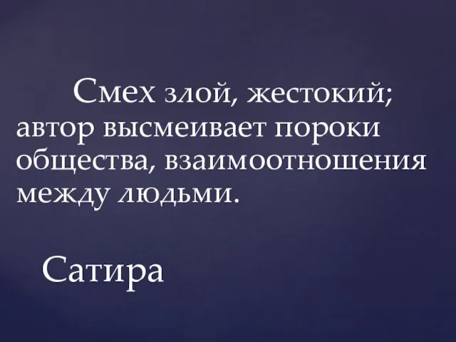 Смех злой, жестокий; автор высмеивает пороки общества, взаимоотношения между людьми. Сатира