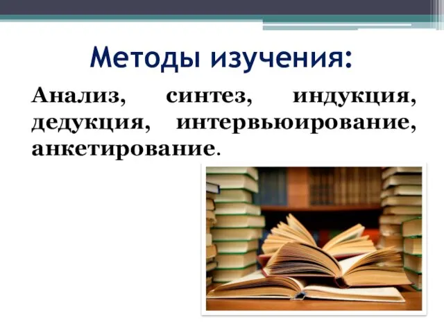 Методы изучения: Анализ, синтез, индукция, дедукция, интервьюирование, анкетирование.